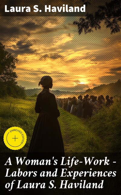 A Woman's Life-Work — Labors and Experiences of Laura S. Haviland, Laura S.Haviland