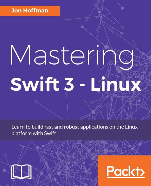 Mastering Swift 3 – Linux, Jon Hoffman