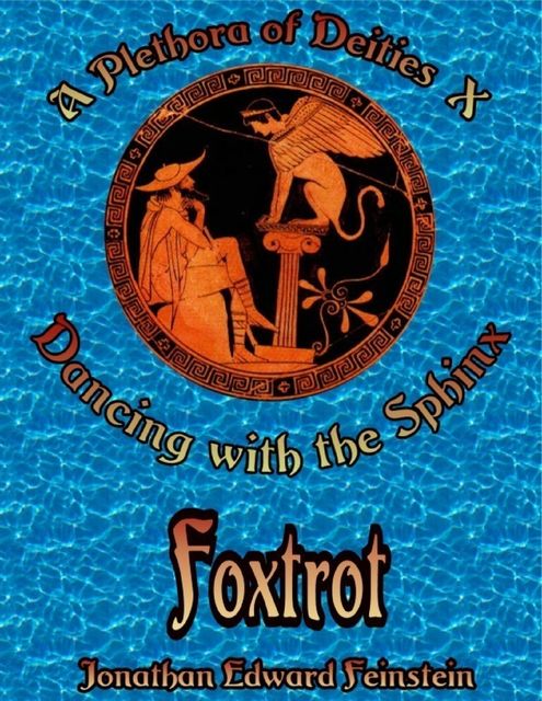 A Plethora of Deities X: Dancing With the Sphinx: Foxtrot, Jonathan Edward Feinstein