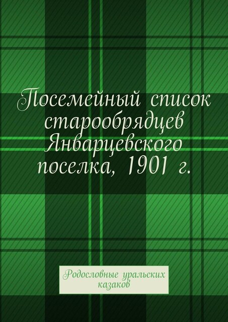 Посемейный список старообрядцев Январцевского поселка, 1901 г.. Родословные уральских казаков, Татьяна Дубовик