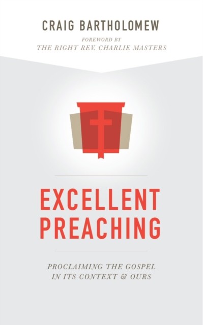 Excellent Preaching: Proclaiming the Gospel in Its Context & Ours, Craig, Bartholomew