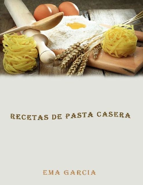 Recetas de pasta casera (Spanish Edition), Ema Garcia