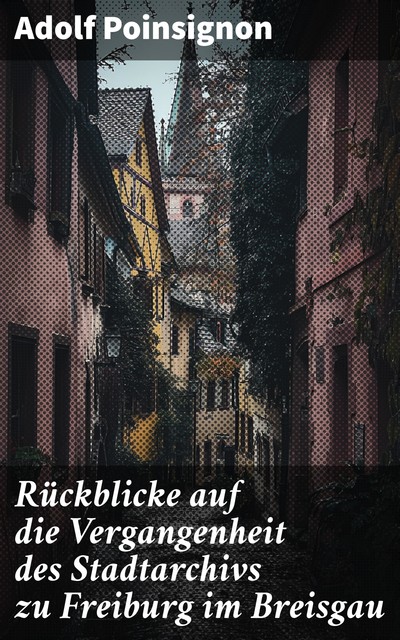 Rückblicke auf die Vergangenheit des Stadtarchivs zu Freiburg im Breisgau, Adolf Poinsignon