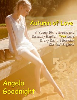 Autumn of Love: A Young Girl's Erotic and Sexually Explicit True Love Story Set in Nineteen Sixties' England, Angela Goodnight