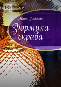 Формула скраба. компоненты + ароматы + бизнес-идеи, Нана Павлова