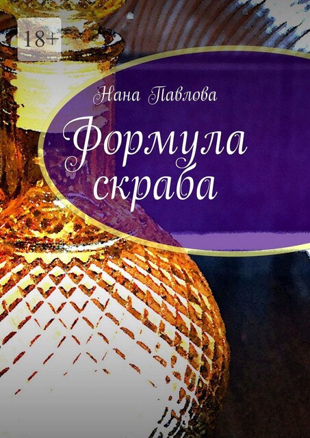 Формула скраба. компоненты + ароматы + бизнес-идеи, Нана Павлова