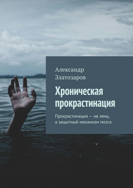 Хроническая прокрастинация. Прокрастинация — не лень, а защитный механизм мозга, Александр Златозаров