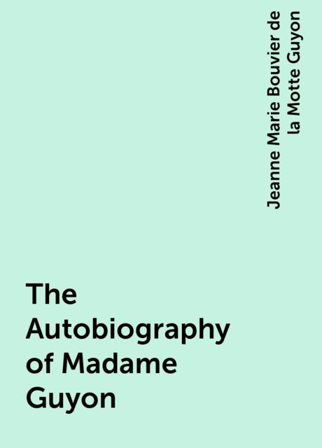 The Autobiography of Madame Guyon, Jeanne Marie Bouvier de la Motte Guyon