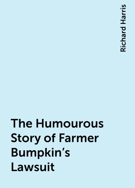 The Humourous Story of Farmer Bumpkin's Lawsuit, Richard Harris