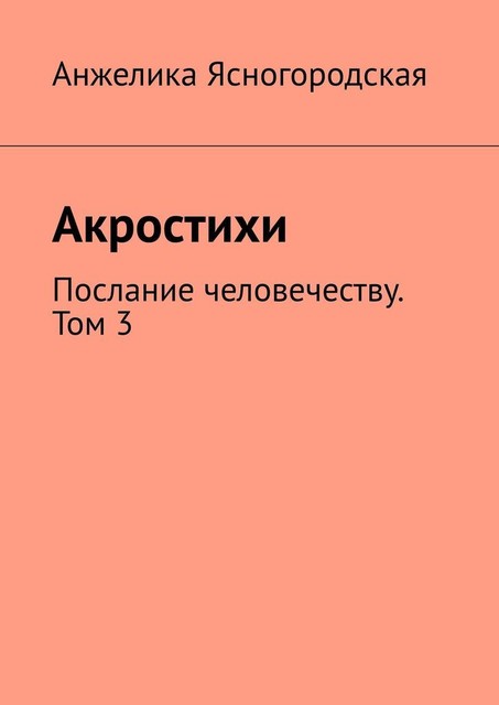 Акростихи. Послание человечеству. Том 3, Анжелика Ясногородская