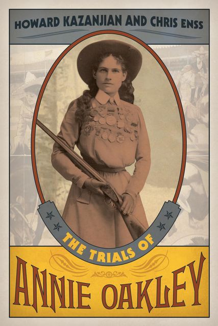 The Trials of Annie Oakley, Chris Enss, Howard Kazanjian