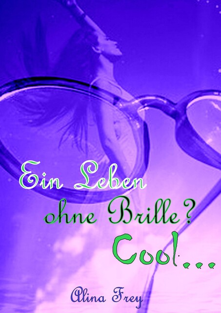 Ein Leben ohne Brille? Cool, Alina Frey