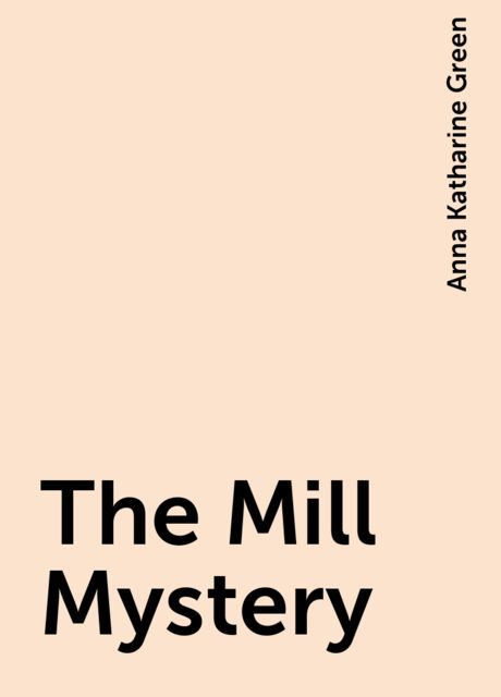 The Mill Mystery, Anna Katharine Green
