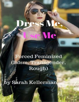 Dress Me, Use Me – Forced Feminized (Bdsm, Transgender, Rough), Sarah Kellerman