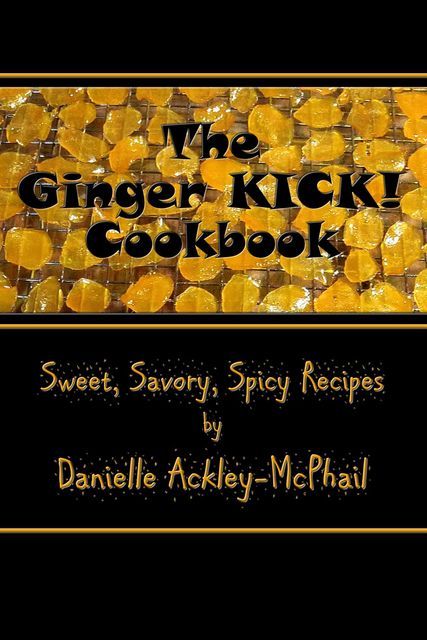 The Ginger KICK! Cookbook, Danielle Ackley-McPhail