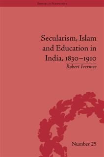 Secularism, Islam and Education in India, 1830–1910, Robert Ivermee