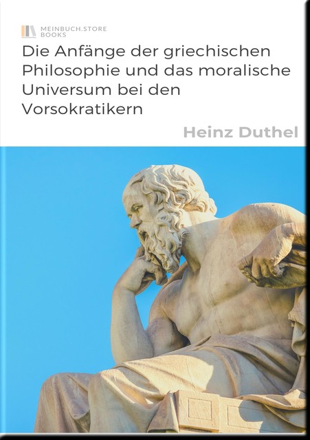Die Anfänge der griechischen Philosophie und das moralische Universum bei den Vorsokratikern, Heinz Duthel
