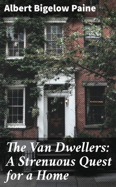The Van Dwellers: A Strenuous Quest for a Home, Albert Bigelow Paine
