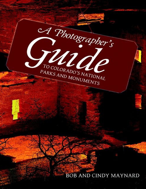 A Photographer’s Guide to Colorado’s National Parks and Monuments, Bob Maynard, Cindy Maynard