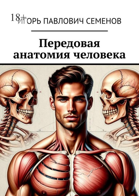 Передовая анатомия человека. Инновационные знания анатомии, Игорь Семенов