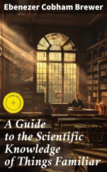 A Guide to the Scientific Knowledge of Things Familiar, Ebenezer Cobham Brewer