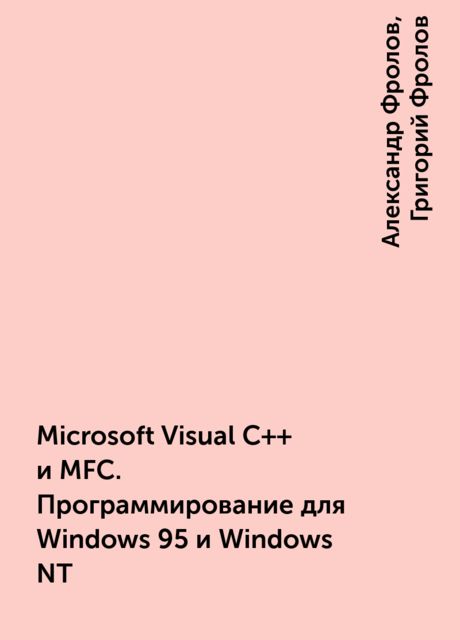 Microsoft Visual C++ и MFC. Программирование для Windows 95 и Windows NT, Александр Фролов, Григорий Фролов
