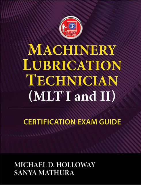 Machinery Lubrication Technician (MLT) I and II Certification Exam Guide, Michael Holloway, Sanya Mathura