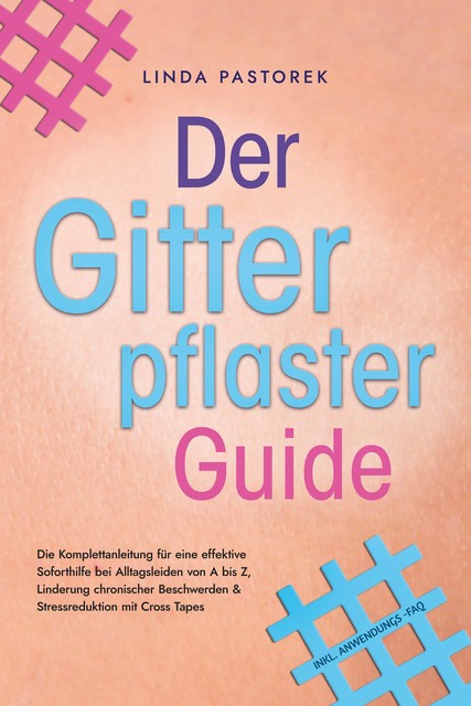 Der Gitterpflaster Guide: Die Komplettanleitung für eine effektive Soforthilfe bei Alltagsleiden von A bis Z, Linderung chronischer Beschwerden & Stressreduktion mit Cross Tapes – inkl. Anwendungs-FAQ, Linda Pastorek