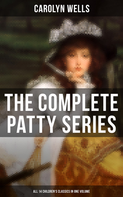 The Complete Patty Series (All 14 Children's Classics in One Volume), Carolyn Wells