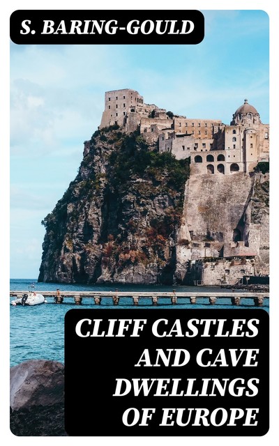 Cliff Castles and Cave Dwellings of Europe, S.Baring-Gould