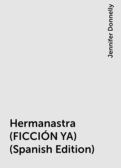 Hermanastra (FICCIÓN YA) (Spanish Edition), Jennifer Donnelly
