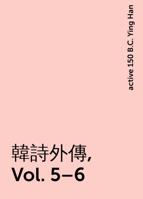 韓詩外傳, Vol. 5–6, active 150 B.C. Ying Han