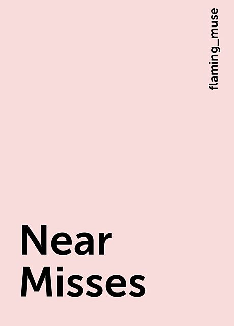 Near Misses, flaming_muse