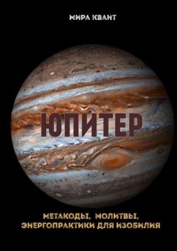 Юпитер. Метакоды, молитвы, энергопрактики для изобилия, Мира Квант