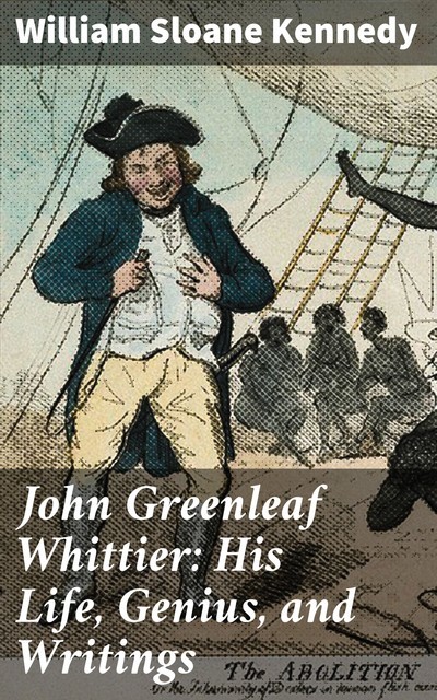 John Greenleaf Whittier: His Life, Genius, and Writings, William Kennedy