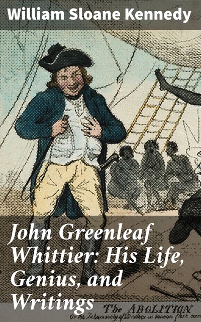 John Greenleaf Whittier: His Life, Genius, and Writings, William Kennedy