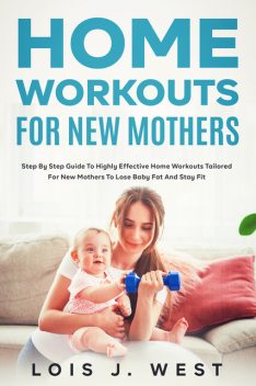 Home Workouts for New Mothers, Lois J. West