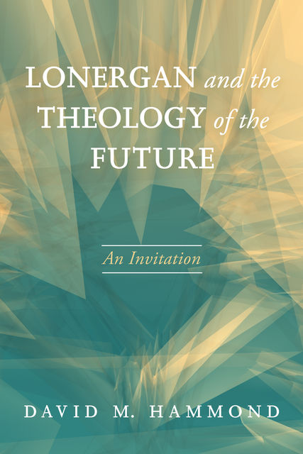 Lonergan and the Theology of the Future, David Hammond