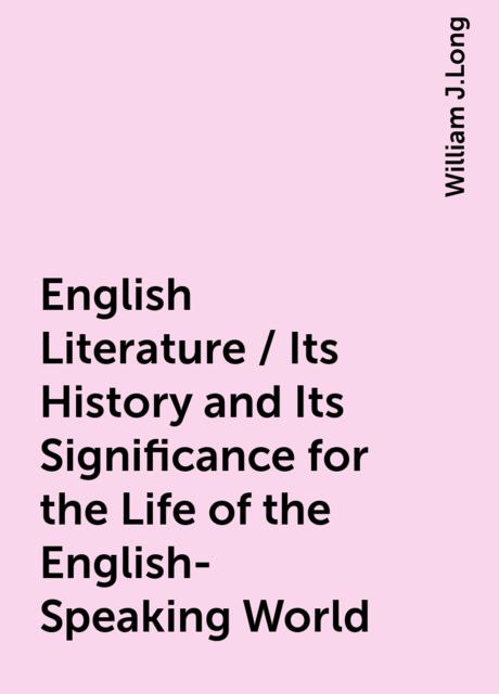 English Literature / Its History and Its Significance for the Life of the English-Speaking World, William J.Long