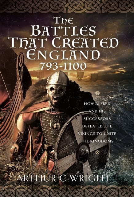 The Battles That Created England 793–1100, Arthur Wright