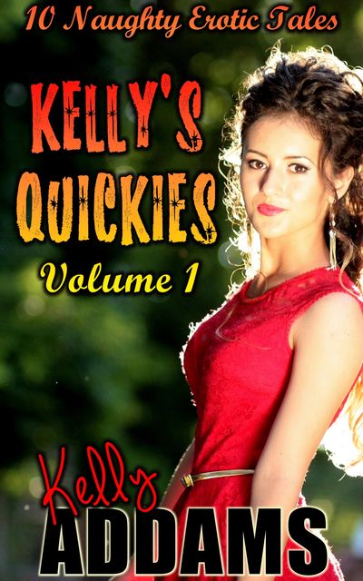 Kelly's Quickies Volume 1 – 10 Naughty Erotic Tales, Kelly Addams