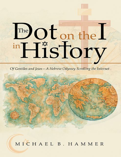 The Dot On the I In History: Of Gentiles and Jews—a Hebrew Odyssey Scrolling the Internet, Michael Hammer