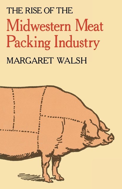 The Rise of the Midwestern Meat Packing Industry, Margaret Walsh