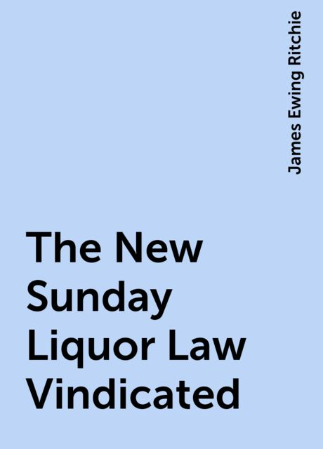 The New Sunday Liquor Law Vindicated, James Ewing Ritchie