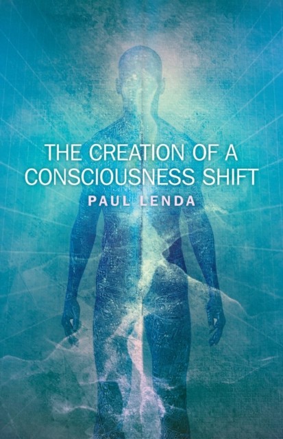 Creation of a Consciousness Shift, Paul Lenda