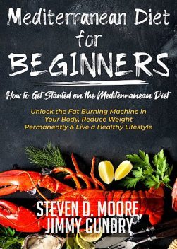 Mediterranean Diet for Beginners – How to Get Started on the Mediterranean Diet, Steven Moore, Jimmy Gundry