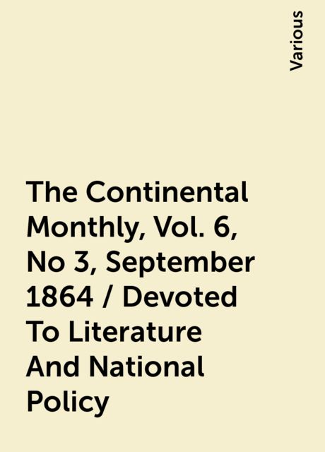 The Continental Monthly, Vol. 6, No 3, September 1864 / Devoted To Literature And National Policy, Various
