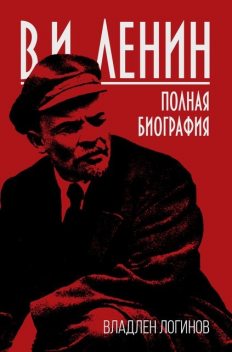 В.И. Ленин. Полная биография, Владлен Логинов