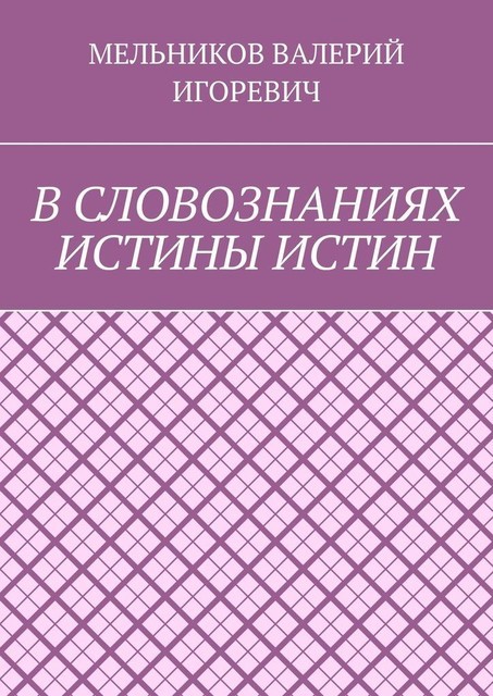 В СЛОВОЗНАНИЯХ ИСТИНЫ ИСТИН, Валерий Мельников