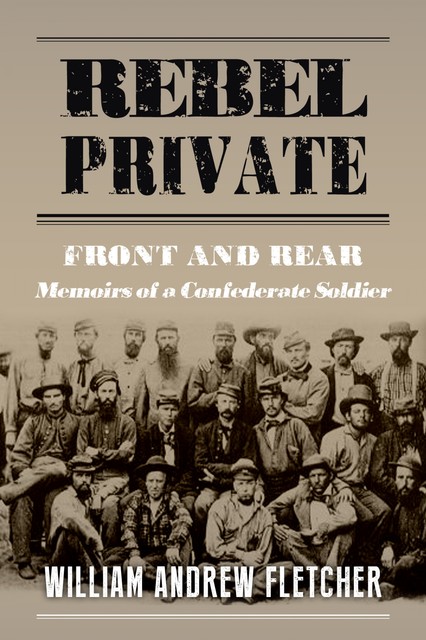 Rebel Private: Front And Rear: Memoirs Of A Confederate Soldier, William Fletcher